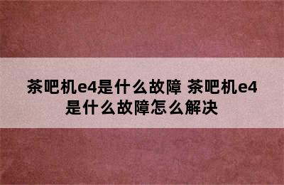 茶吧机e4是什么故障 茶吧机e4是什么故障怎么解决